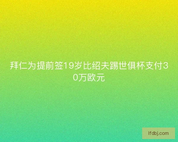 拜仁为提前签19岁比绍夫踢世俱杯支付30万欧元