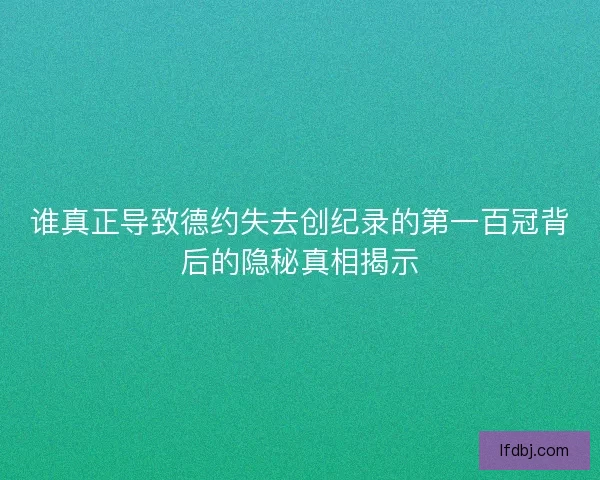 谁真正导致德约失去创纪录的第一百冠背后的隐秘真相揭示 谁真正导致德约失去创纪录的第一百冠背后的隐秘真相揭示