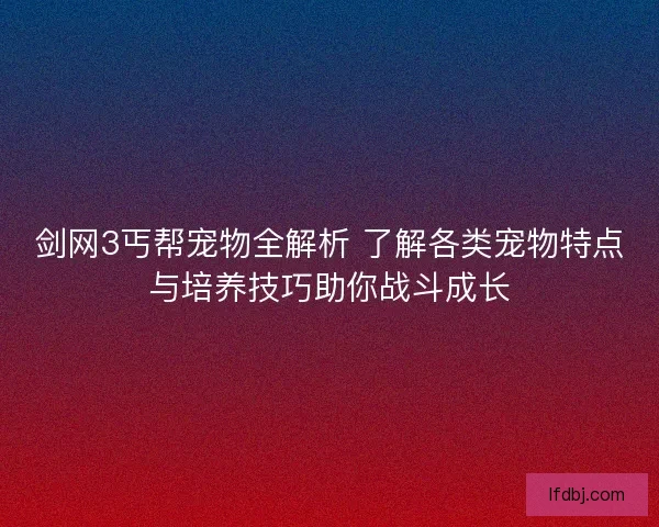 剑网3丐帮宠物全解析 了解各类宠物特点与培养技巧助你战斗成长