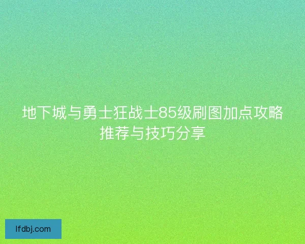 地下城与勇士狂战士85级刷图加点攻略推荐与技巧分享