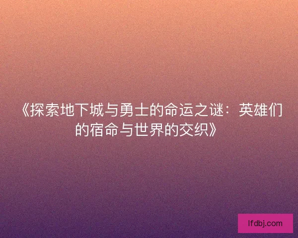 《探索地下城与勇士的命运之谜：英雄们的宿命与世界的交织》