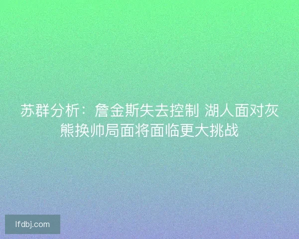 苏群分析:詹金斯失去控制 湖人面对灰熊换帅局面将面临更大挑战 苏群分析:詹金斯失去控制 湖人面对灰熊换帅局面将面临更大挑战
