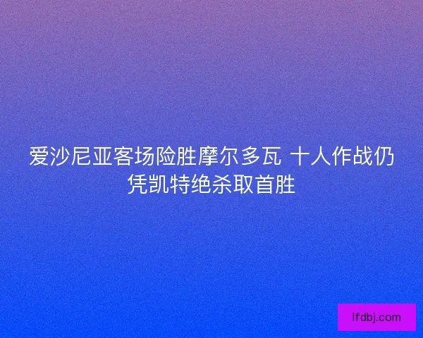 爱沙尼亚客场险胜摩尔多瓦 十人作战仍凭凯特绝杀取首胜