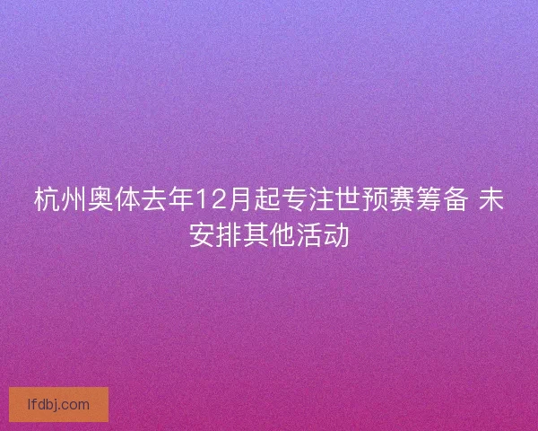 杭州奥体去年12月起专注世预赛筹备 未安排其他活动